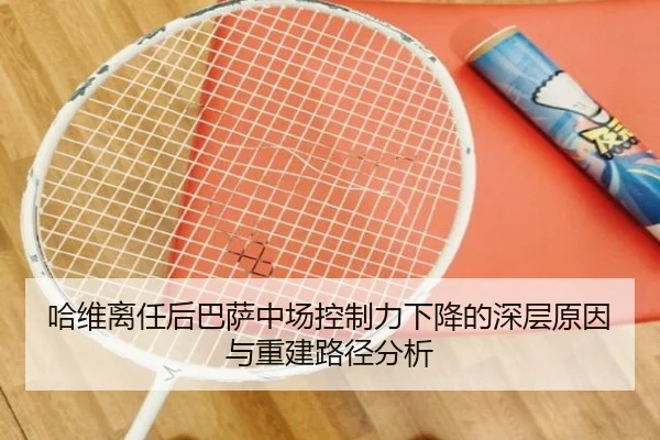 哈维离任后巴萨中场控制力下降的深层原因与重建路径分析