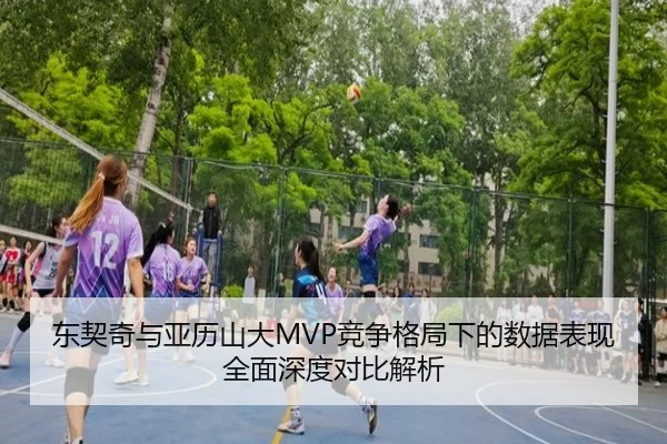 东契奇与亚历山大MVP竞争格局下的数据表现全面深度对比解析