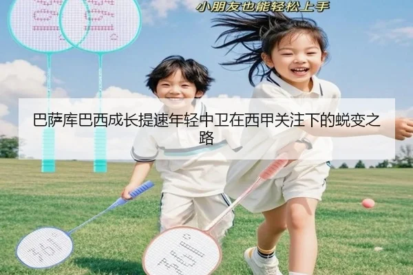 巴萨库巴西成长提速年轻中卫在西甲关注下的蜕变之路