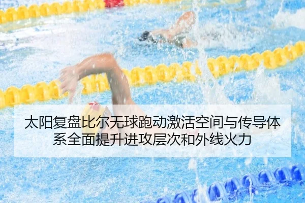 太阳复盘比尔无球跑动激活空间与传导体系全面提升进攻层次和外线火力