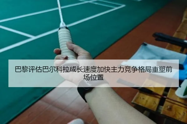 巴黎评估巴尔科拉成长速度加快主力竞争格局重塑前场位置
