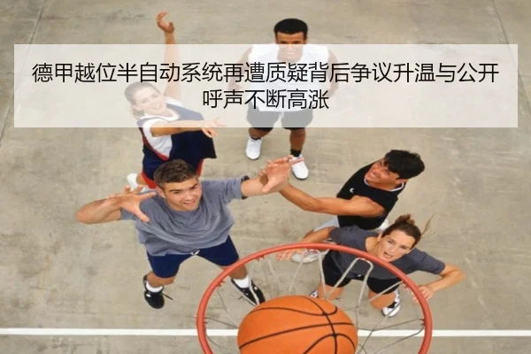 德甲越位半自动系统再遭质疑背后争议升温与公开呼声不断高涨